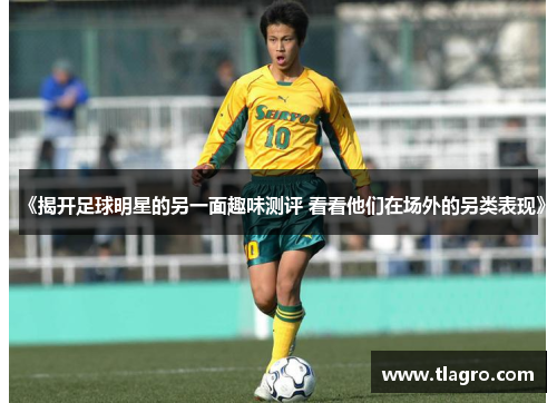 《揭开足球明星的另一面趣味测评 看看他们在场外的另类表现》