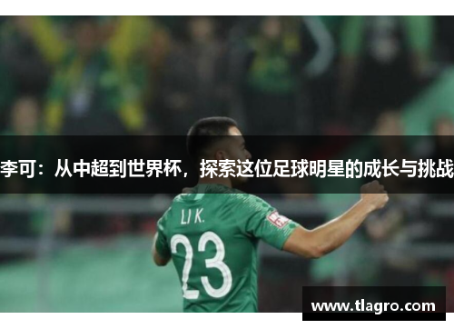 李可：从中超到世界杯，探索这位足球明星的成长与挑战