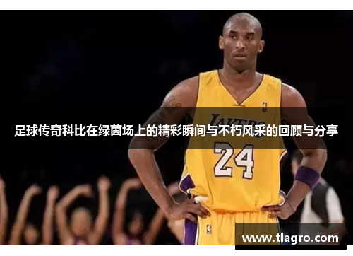 足球传奇科比在绿茵场上的精彩瞬间与不朽风采的回顾与分享