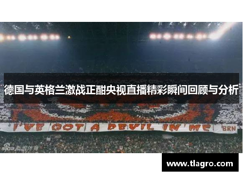 德国与英格兰激战正酣央视直播精彩瞬间回顾与分析